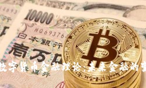 全面解读数字货币金融理论：未来金融的变革与挑战
