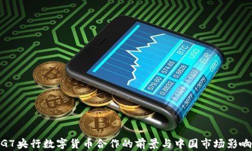 
G7央行数字货币合作的前景与中国市场影响