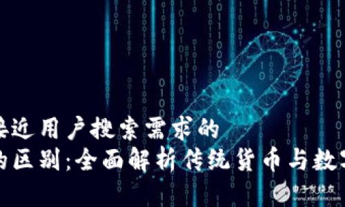 思考一个并且最接近用户搜索需求的  
货币与数字货币的区别：全面解析传统货币与数字货币的本质差异