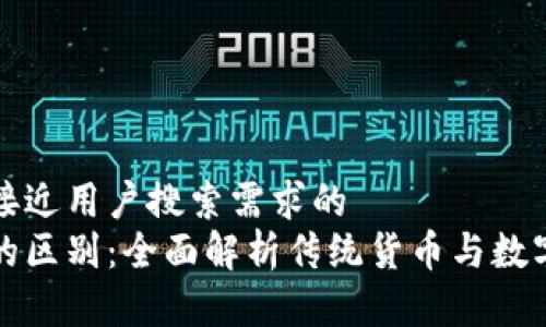 思考一个并且最接近用户搜索需求的  
货币与数字货币的区别：全面解析传统货币与数字货币的本质差异