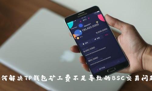 如何解决TP钱包矿工费不足导致的BSC交易问题？