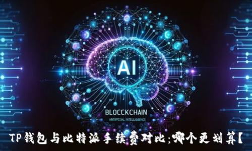  
TP钱包与比特派手续费对比：哪个更划算？