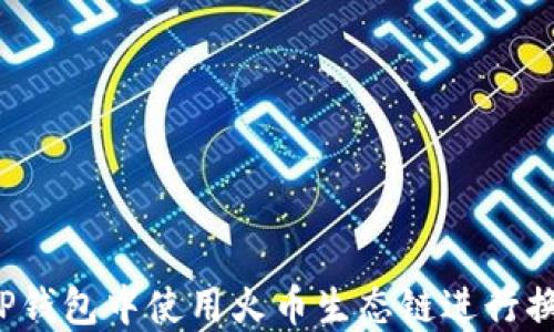 
如何在TP钱包中使用火币生态链进行换币操作？