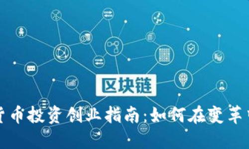 国内数字货币投资创业指南：如何在变革中抓住机遇