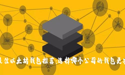 2023年最佳以太坊钱包推荐：选择哪个公司的钱包更安全可靠？
