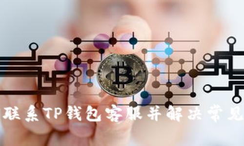 如何联系TP钱包客服并解决常见问题