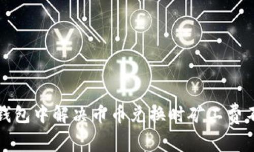 如何在TP钱包中解决币币兑换时矿工费不足的问题