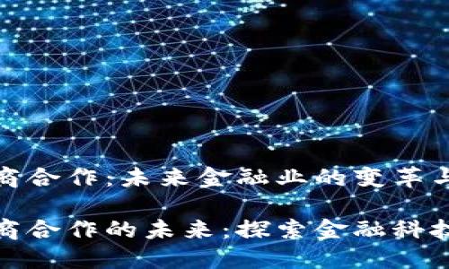 数字货币与券商合作：未来金融业的变革与机遇

数字货币与券商合作的未来：探索金融科技的机遇与挑战