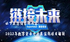 以下是您请求的内容：2023年数字货币十大最值钱