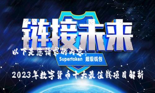 以下是您请求的内容：

2023年数字货币十大最值钱项目解析