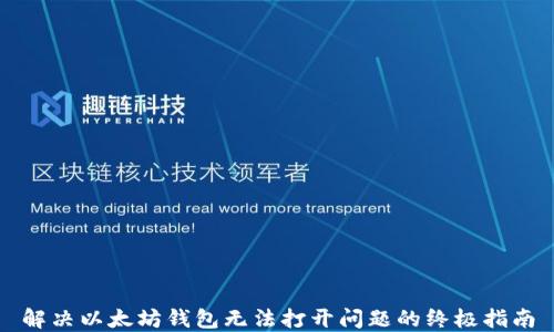 
解决以太坊钱包无法打开问题的终极指南