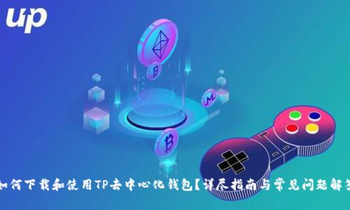 如何下载和使用TP去中心化钱包？详尽指南与常见问题解答