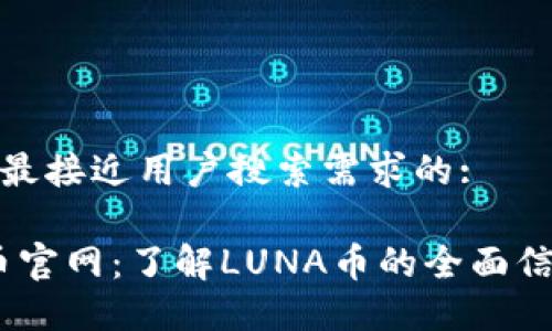 思考一个并且最接近用户搜索需求的:

Luna数字货币官网：了解LUNA币的全面信息与投资策略