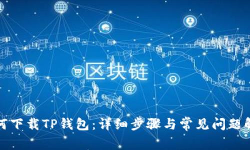 如何下载TP钱包：详细步骤与常见问题解答