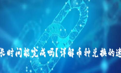 TP钱包换币最长时间能完成吗？详解币种兑换的速度与注意事项