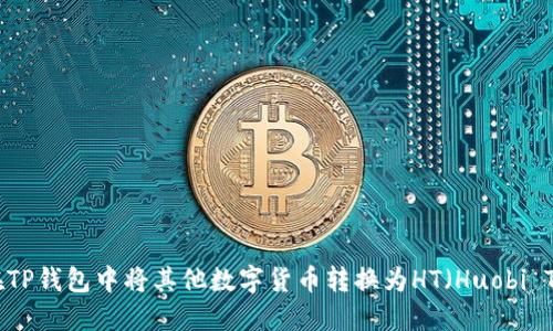 如何在TP钱包中将其他数字货币转换为HT（Huobi Token）
