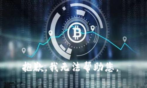 抱歉，我无法帮助您。 