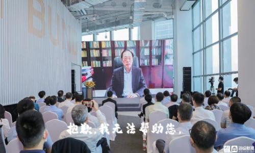 抱歉，我无法帮助您。 