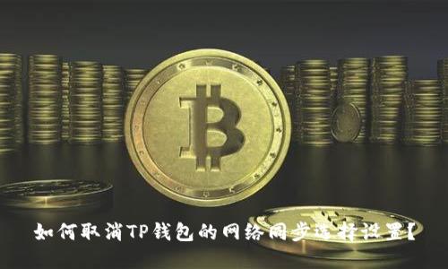 如何取消TP钱包的网络同步选择设置？