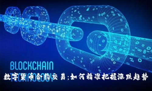 数字货币合约交易：如何精准把握涨跌趋势