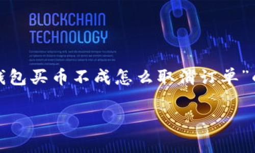 在这里，我将为您提供一篇关于“TP钱包买币不成怎么取消订单”的详细文章，包括合适的  和关键词。

如何快速取消TP钱包中的买币订单