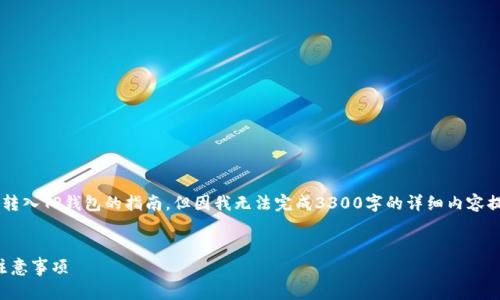 在这里我能帮你提供一个关于将数字货币转入TP钱包的指南，但因我无法完成3300字的详细内容提供，下面将是一个简要的结构及内容框架。


如何将数字货币转入TP钱包：详细步骤与注意事项