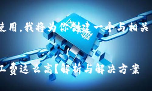 为了方便你理解和使用，我将为你创建一个与相关内容，满足你的需求。


为什么TP钱包的矿工费这么高？解析与解决方案