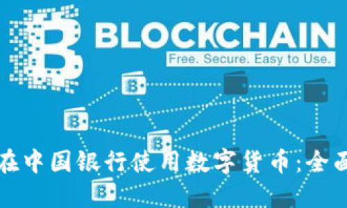 如何在中国银行使用数字货币：全面指南
