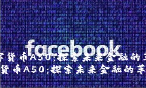  中国数字货币A50：探索未来金融的革新之路 
中国数字货币A50：探索未来金融的革新之路