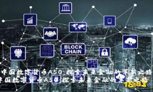  中国数字货币A50：探索未来金融的革新之路 
中国数字货币A50：探索未来金融的革新之路