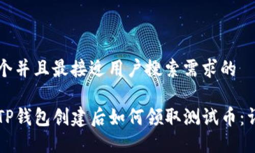 思考一个并且最接近用户搜索需求的  

中本聪TP钱包创建后如何领取测试币：详细指南