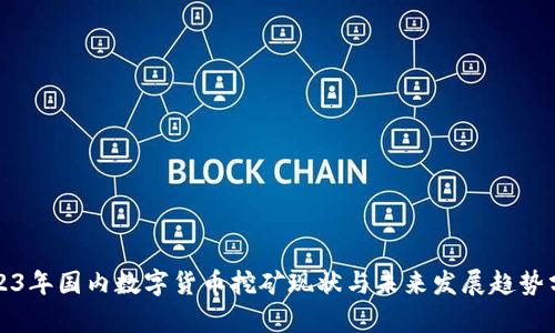 2023年国内数字货币挖矿现状与未来发展趋势分析