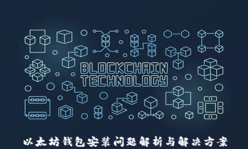 
以太坊钱包安装问题解析与解决方案
