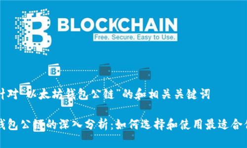 以下是针对“以太坊钱包公链”的和相关关键词

以太坊钱包公链的深入分析：如何选择和使用最适合你的钱包