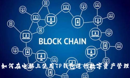 如何在电脑上使用TP钱包进行数字资产管理