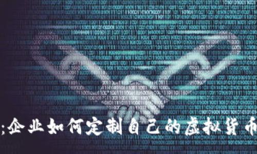 :
数字货币定制：企业如何定制自己的虚拟货币以提升竞争力