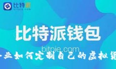 :数字货币定制：企业如何定制自己的虚拟货币以