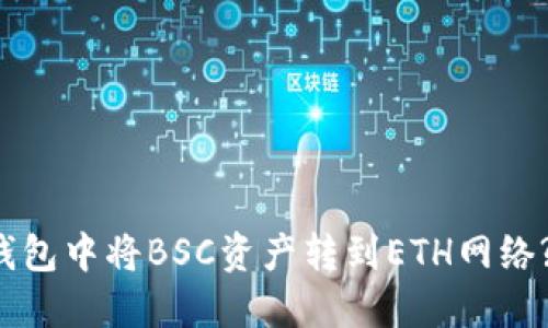 如何从TP钱包中将BSC资产转到ETH网络? 完整指南