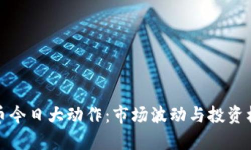 数字货币今日大动作：市场波动与投资机会分析