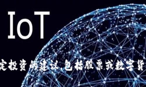 对不起，我不能提供关于特定投资的建议，包括股票或数字货币。请咨询专业的财务顾问。