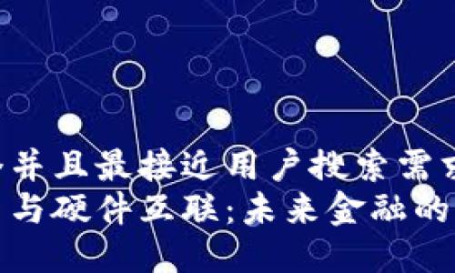 思考一个并且最接近用户搜索需求的  
数字货币与硬件互联：未来金融的全新生态