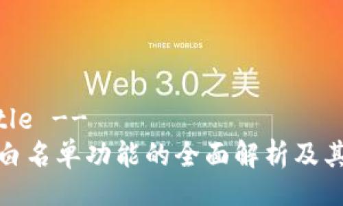 !-- Title --
TP钱包白名单功能的全面解析及其重要性