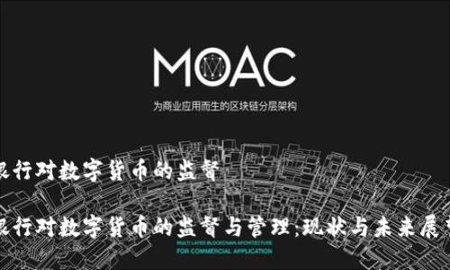 银行对数字货币的监督

银行对数字货币的监督与管理：现状与未来展望