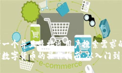 思考一个并且最接近用户搜索需求的  
加密数字货币的操作指南：从入门到精通