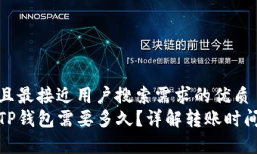 思考一个并且最接近用户搜索需求的优质
抹茶提币到TP钱包需要多久？详解转账时间及注意事项