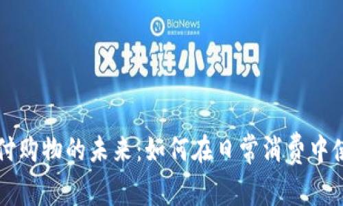 数字货币支付购物的未来：如何在日常消费中使用加密货币