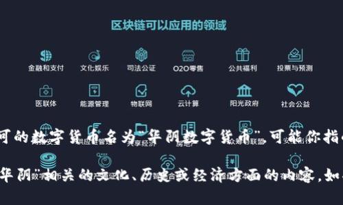 截至我最后的更新日期（2023年10月），并没有具体的信息或广泛认可的数字货币名为“华阴数字货币”。可能你指的是某个地方的地方性数字货币项目，或是尚未广为人知的数字资产。

不过，我可以给你提供一些关于数字货币的一般性信息，或者分享与“华阴”相关的文化、历史或经济方面的内容。如果你有其他具体问题或方向，欢迎告诉我！