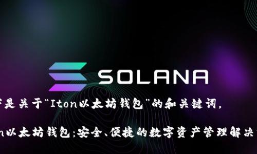 以下是关于“Iton以太坊钱包”的和关键词。

Iton以太坊钱包：安全、便捷的数字资产管理解决方案