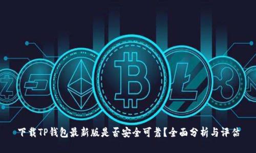 下载TP钱包最新版是否安全可靠？全面分析与评估