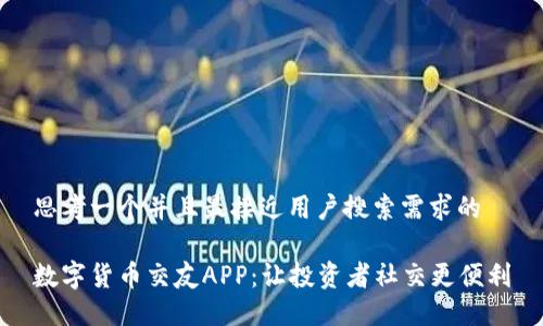 思考一个并且最接近用户搜索需求的

数字货币交友APP：让投资者社交更便利